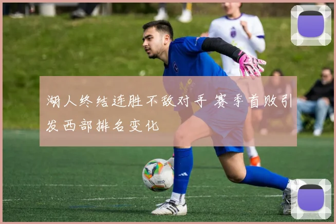 湖人终结连胜不敌对手 赛季首败引发西部排名变化