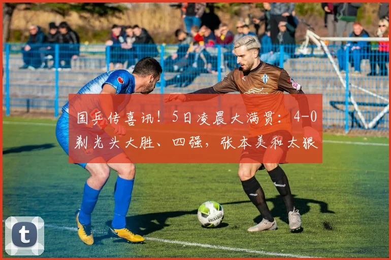 国乒传喜讯！5日凌晨大满贯：4-0剃光头大胜、四强，张本美和太狠