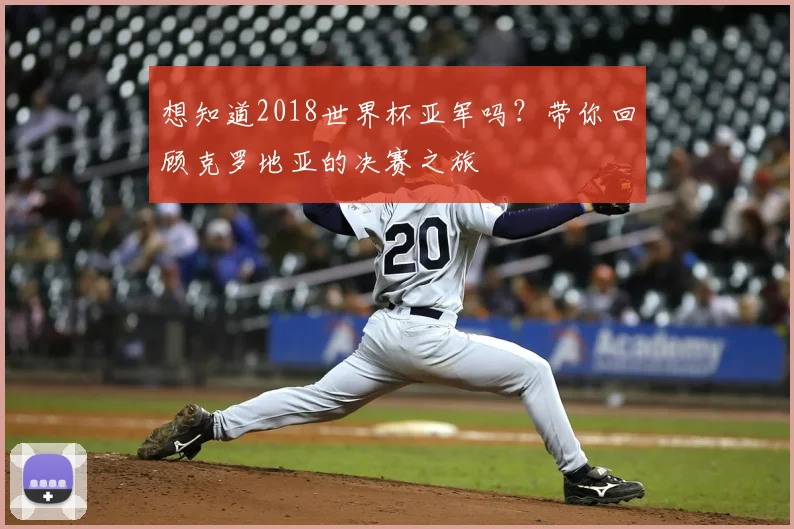 想知道2018世界杯亚军吗?带你回顾克罗地亚的决赛之旅