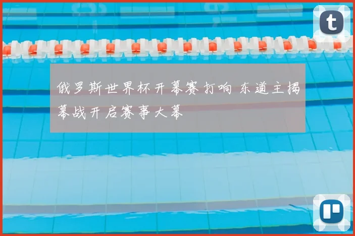 俄罗斯世界杯开幕赛打响 东道主揭幕战开启赛事大幕