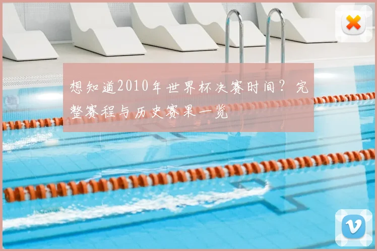 想知道2010年世界杯决赛时间?完整赛程与历史赛果一览