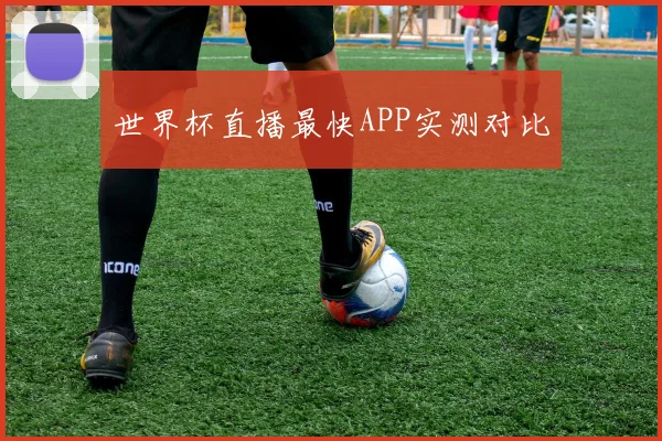 世界杯直播最快APP实测对比