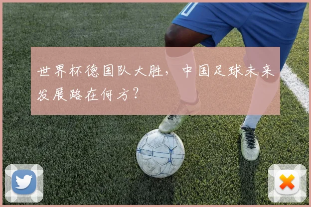 世界杯德国队大胜,中国足球未来发展路在何方?