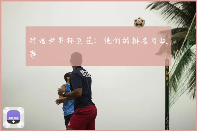 对话世界杯巨星:他们的排名与故事