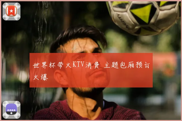 世界杯带火KTV消费 主题包厢预订火爆