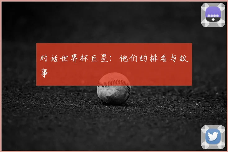 对话世界杯巨星:他们的排名与故事