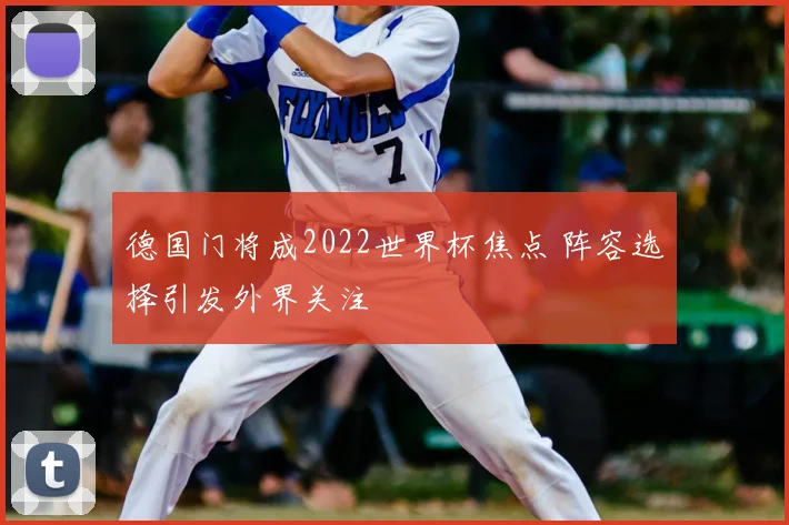 德国门将成2022世界杯焦点 阵容选择引发外界关注