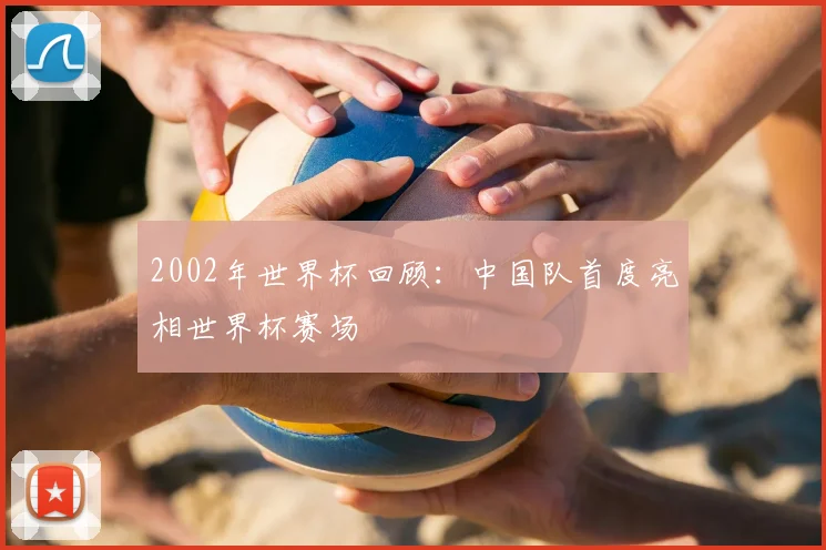 2002年世界杯回顾：中国队首度亮相世界杯赛场