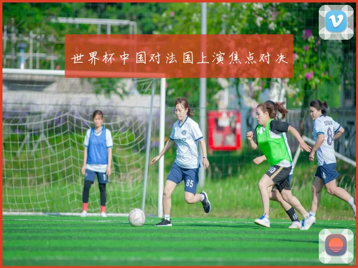 世界杯中国对法国上演焦点对决