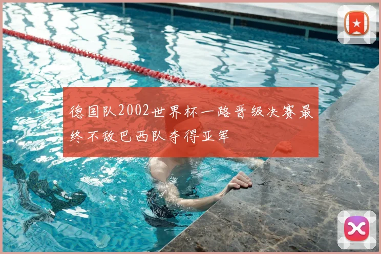 德国队2002世界杯一路晋级决赛最终不敌巴西队夺得亚军