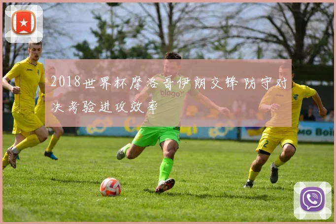 2018世界杯摩洛哥伊朗交锋 防守对决考验进攻效率