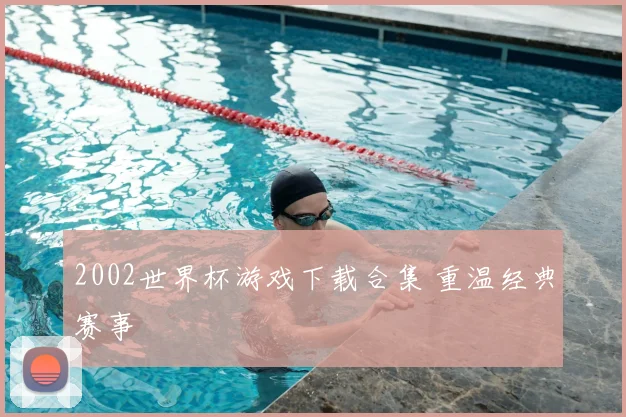 2002世界杯游戏下载合集 重温经典赛事