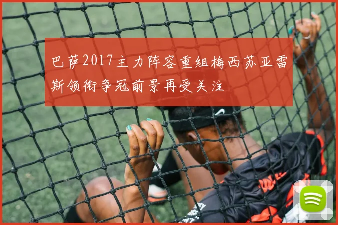 巴萨2017主力阵容重组梅西苏亚雷斯领衔争冠前景再受关注