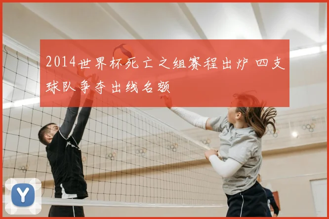 2014世界杯死亡之组赛程出炉 四支球队争夺出线名额