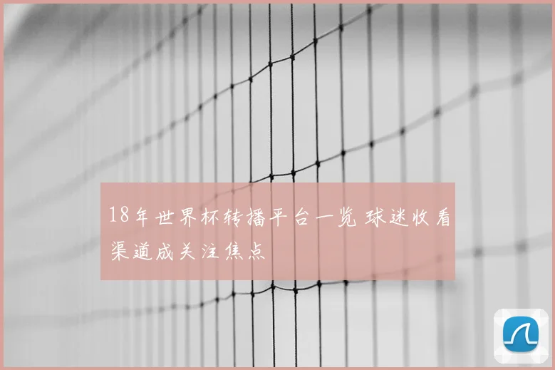18年世界杯转播平台一览 球迷收看渠道成关注焦点