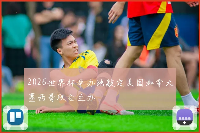 2026世界杯举办地敲定美国加拿大墨西哥联合主办