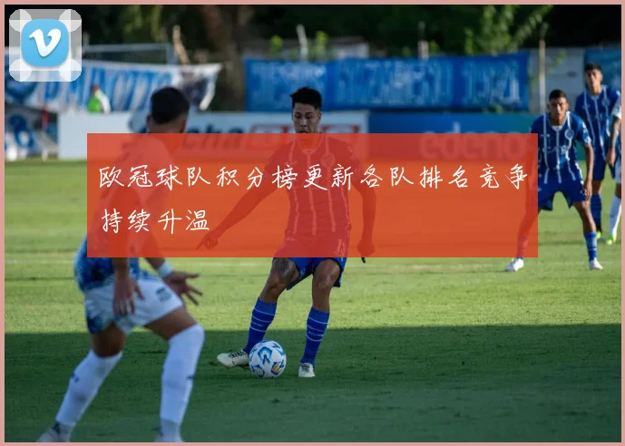 欧冠球队积分榜更新各队排名竞争持续升温