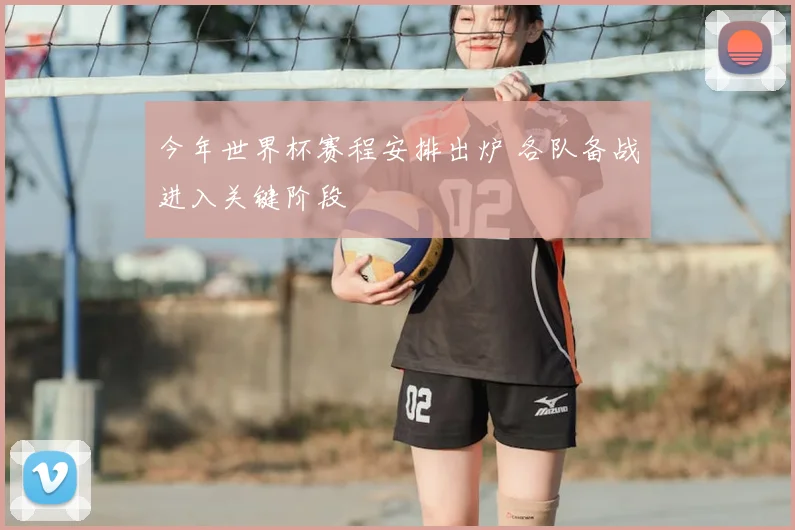 今年世界杯赛程安排出炉 各队备战进入关键阶段