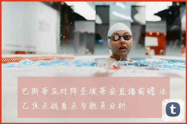 巴斯蒂亚对阵圣埃蒂安直播前瞻 法乙焦点战看点与胜负分析