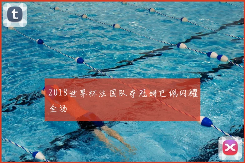 2018世界杯法国队夺冠姆巴佩闪耀全场