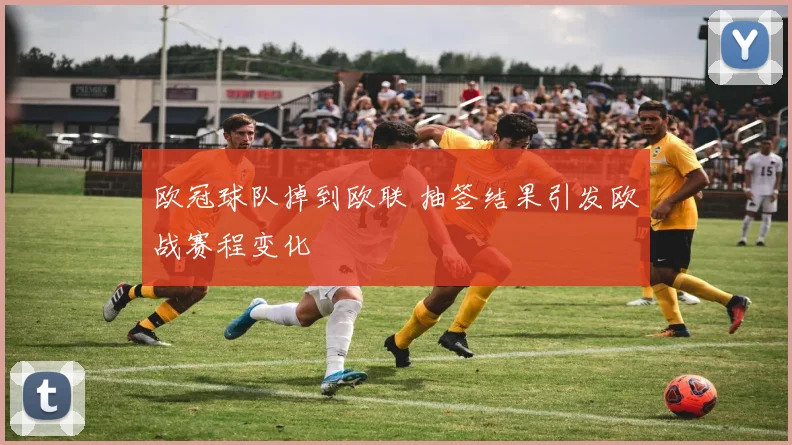 欧冠球队掉到欧联 抽签结果引发欧战赛程变化