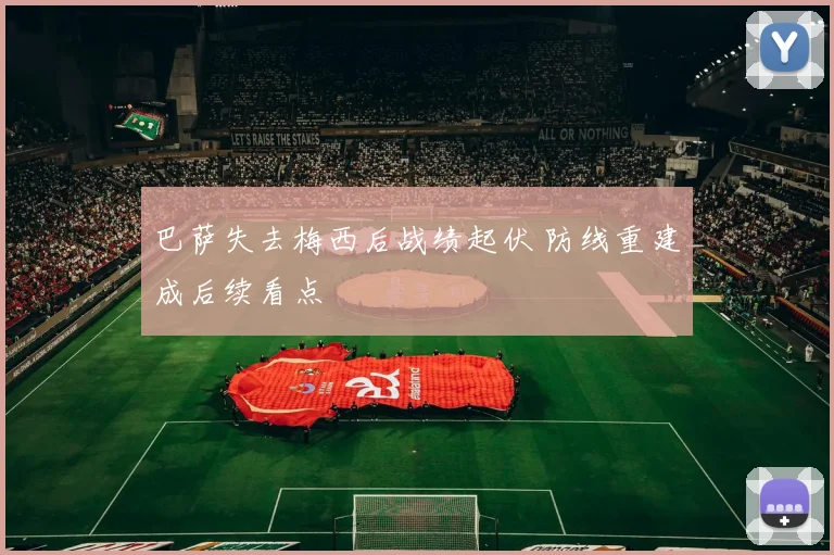 巴萨失去梅西后战绩起伏 防线重建成后续看点