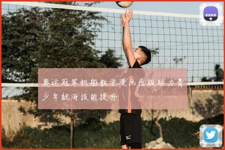 奥运冠军帆船教学漫画出版助力青少年航海技能提升