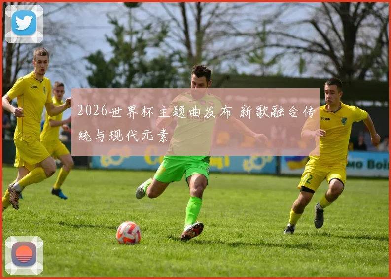 2026世界杯主题曲发布 新歌融合传统与现代元素