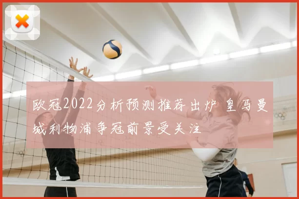 欧冠2022分析预测推荐出炉 皇马曼城利物浦争冠前景受关注