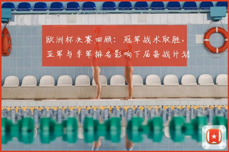 欧洲杯决赛回顾：冠军战术取胜，亚军与季军排名影响下届备战计划