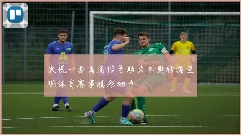 央视一套高清信号助力冬奥转播呈现体育赛事精彩细节