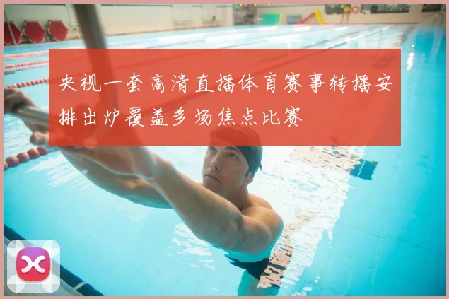 央视一套高清直播体育赛事转播安排出炉覆盖多场焦点比赛