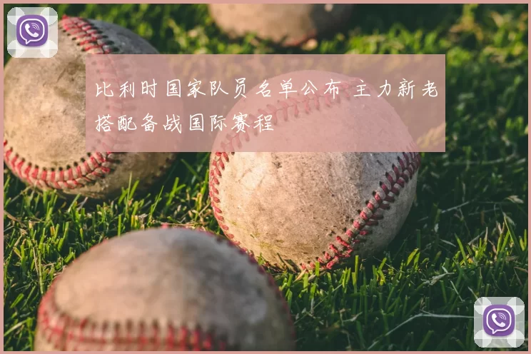 比利时国家队员名单公布 主力新老搭配备战国际赛程