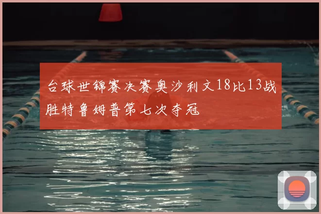 台球世锦赛决赛奥沙利文18比13战胜特鲁姆普第七次夺冠