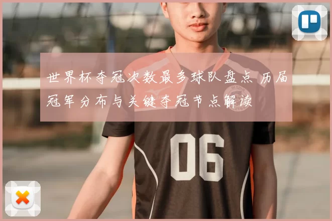 世界杯夺冠次数最多球队盘点 历届冠军分布与关键夺冠节点解读