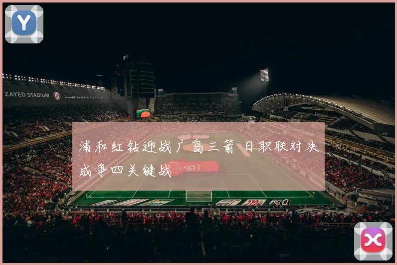 浦和红钻迎战广岛三箭 日职联对决成争四关键战