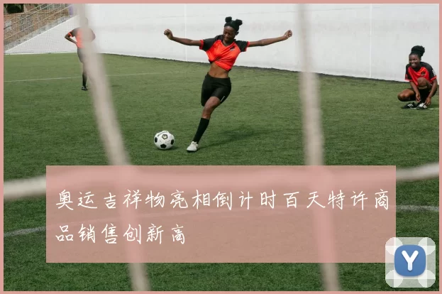 奥运吉祥物亮相倒计时百天特许商品销售创新高