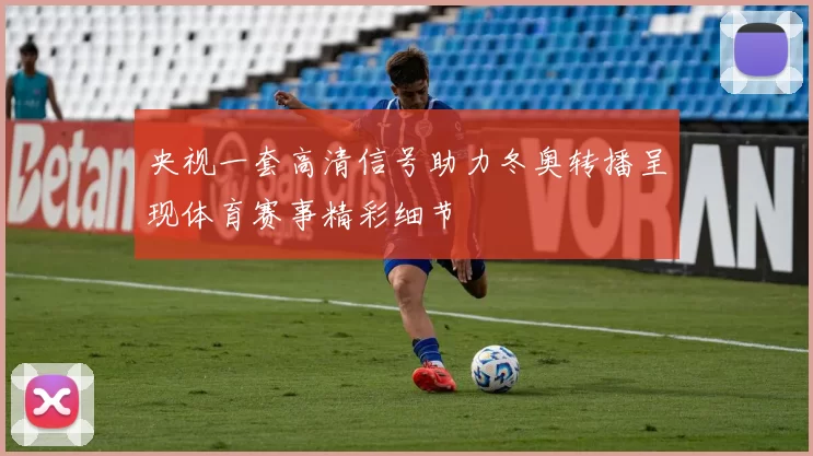央视一套高清信号助力冬奥转播呈现体育赛事精彩细节