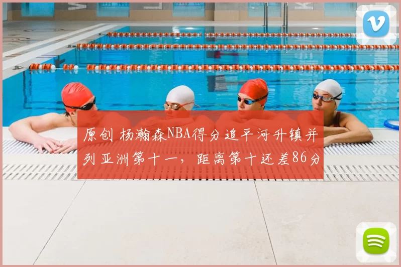 原创 杨瀚森NBA得分追平河升镇并列亚洲第十一，距离第十还差86分