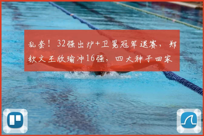 乱套！32强出炉+卫冕冠军退赛，郑钦文王欣瑜冲16强，四大种子回家