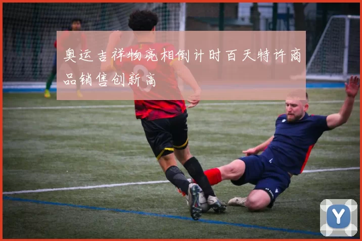 奥运吉祥物亮相倒计时百天特许商品销售创新高