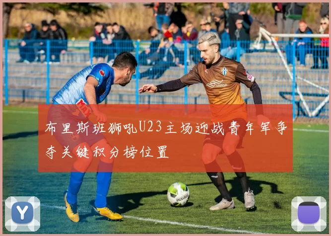 布里斯班狮吼U23主场迎战青年军争夺关键积分榜位置