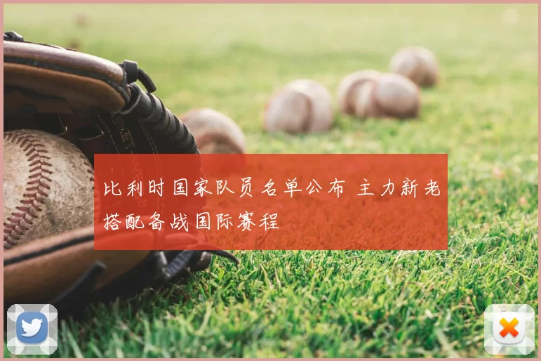 比利时国家队员名单公布 主力新老搭配备战国际赛程