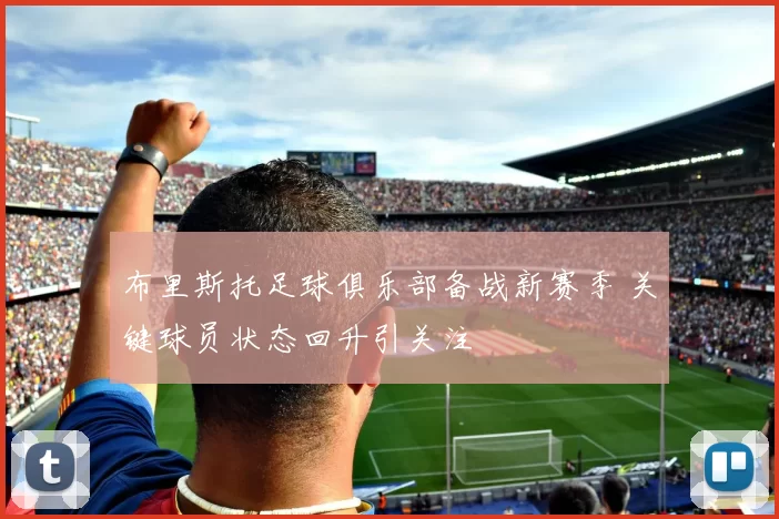 布里斯托足球俱乐部备战新赛季 关键球员状态回升引关注