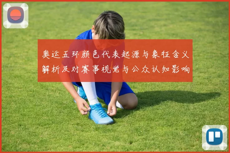 奥运五环颜色代表起源与象征含义解析及对赛事视觉与公众认知影响