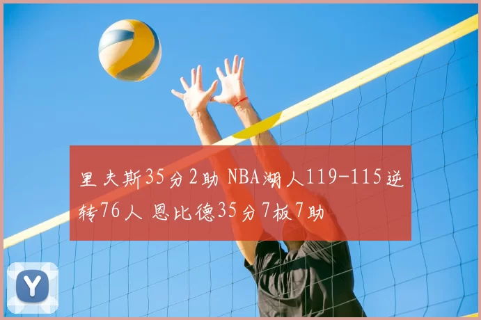 里夫斯35分2助 NBA湖人119-115逆转76人 恩比德35分7板7助