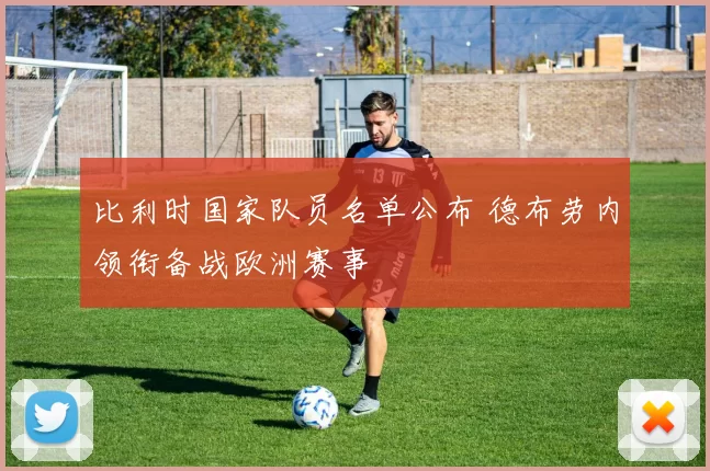 比利时国家队员名单公布 德布劳内领衔备战欧洲赛事