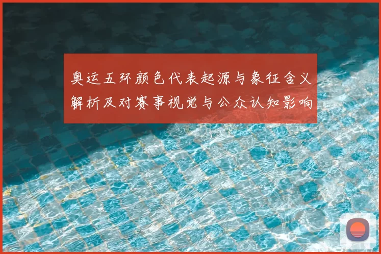 奥运五环颜色代表起源与象征含义解析及对赛事视觉与公众认知影响