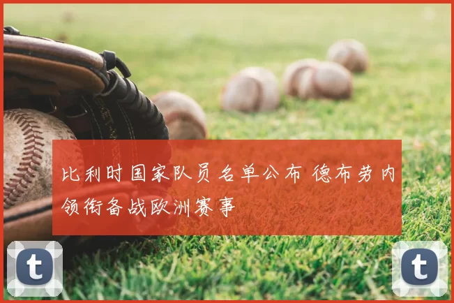 比利时国家队员名单公布 德布劳内领衔备战欧洲赛事