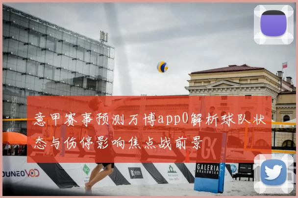 意甲赛事预测万博app0解析球队状态与伤停影响焦点战前景